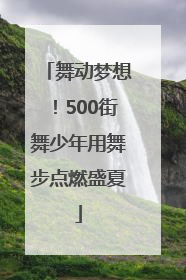 舞动梦想！500街舞少年用舞步点燃盛夏