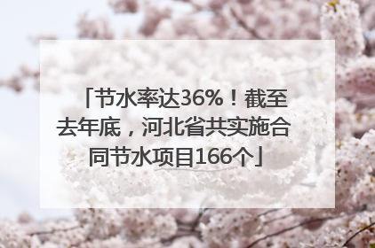 节水率达36%！截至去年底，河北省共实施合同节水项目166个