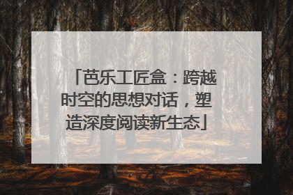 芭乐工匠盒：跨越时空的思想对话，塑造深度阅读新生态