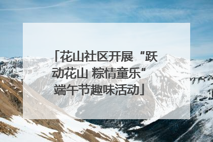 花山社区开展“跃动花山 粽情童乐”端午节趣味活动