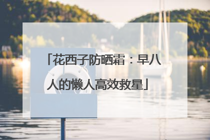 花西子防晒霜：早八人的懒人高效救星