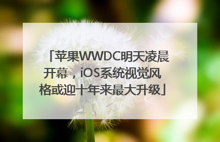 苹果WWDC明天凌晨开幕，iOS系统视觉风格或迎十年来最大升级