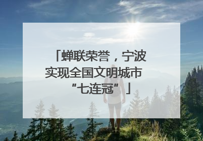 蝉联荣誉，宁波实现全国文明城市“七连冠”
