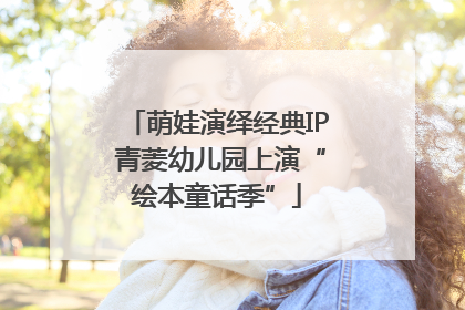 萌娃演绎经典IP 青菱幼儿园上演“绘本童话季”