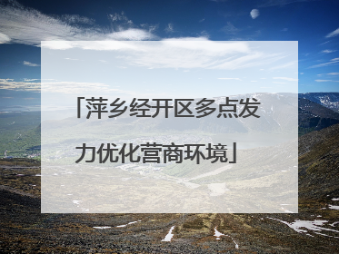 萍乡经开区多点发力优化营商环境