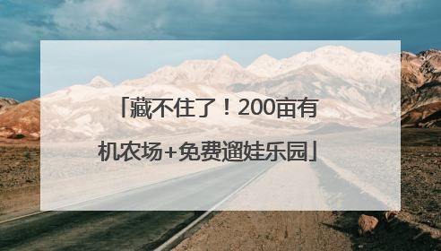 藏不住了！200亩有机农场+免费遛娃乐园