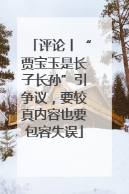 评论丨“贾宝玉是长子长孙”引争议，要较真内容也要包容失误