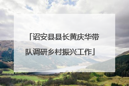 诏安县县长黄庆华带队调研乡村振兴工作