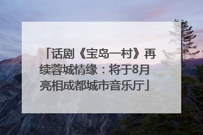 话剧《宝岛一村》再续蓉城情缘：将于8月亮相成都城市音乐厅