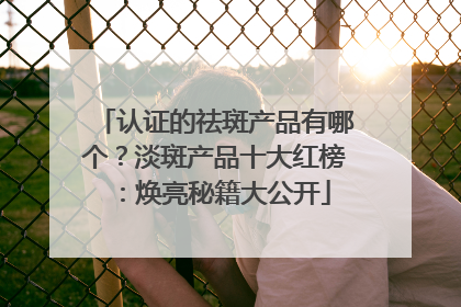 认证的祛斑产品有哪个？淡斑产品十大红榜：焕亮秘籍大公开