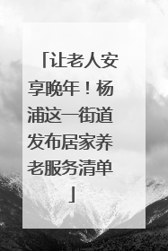 让老人安享晚年！杨浦这一街道发布居家养老服务清单