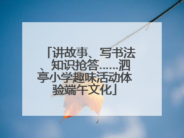 讲故事、写书法、知识抢答……泗亭小学趣味活动体验端午文化