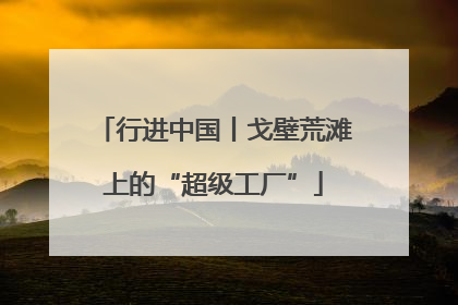 行进中国丨戈壁荒滩上的“超级工厂”