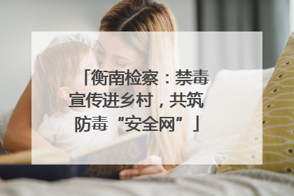 衡南检察：禁毒宣传进乡村，共筑防毒“安全网”