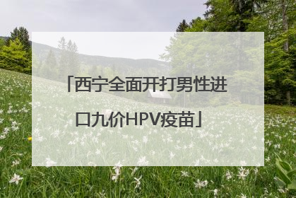 西宁全面开打男性进口九价HPV疫苗