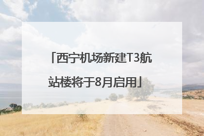 西宁机场新建T3航站楼将于8月启用