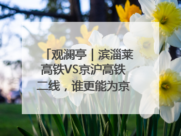 观澜亭｜滨淄莱高铁VS京沪高铁二线，谁更能为京沪高铁分流？