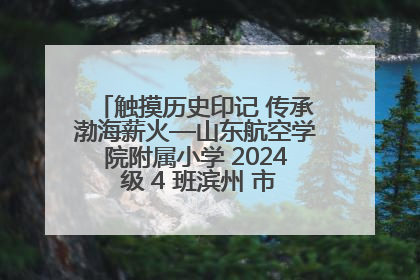 触摸历史印记 传承渤海薪火—山东航空学院附属小学 2024 级 4 班滨州 市档案馆研学实践活动