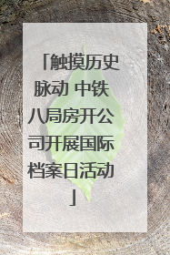 触摸历史脉动 中铁八局房开公司开展国际档案日活动