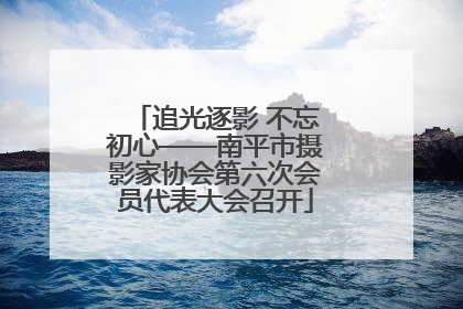 追光逐影 不忘初心——南平市摄影家协会第六次会员代表大会召开