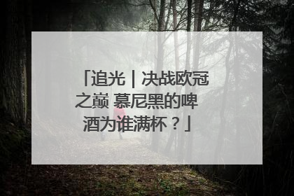 追光｜决战欧冠之巅 慕尼黑的啤酒为谁满杯？