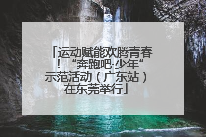 运动赋能欢腾青春！“奔跑吧·少年”示范活动（广东站）在东莞举行