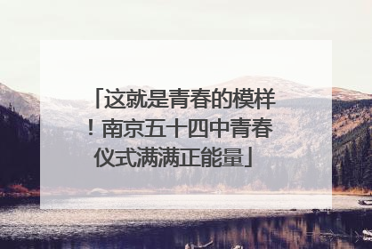 这就是青春的模样！南京五十四中青春仪式满满正能量