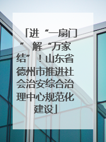 进“一扇门” 解“万家结”！山东省德州市推进社会治安综合治理中心规范化建设