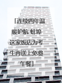 连续四年温暖护航 蚌埠这家饭店为考生再送上免费午餐