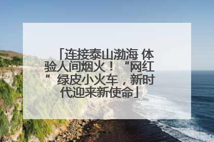 连接泰山渤海 体验人间烟火！“网红”绿皮小火车，新时代迎来新使命