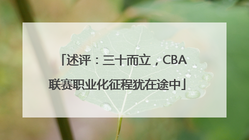 述评：三十而立，CBA联赛职业化征程犹在途中