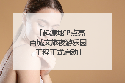 起源地IP点亮百城文旅夜游乐园工程正式启动