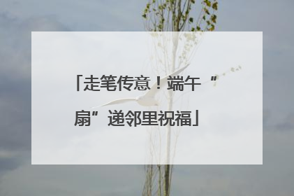 走笔传意！端午“扇”递邻里祝福