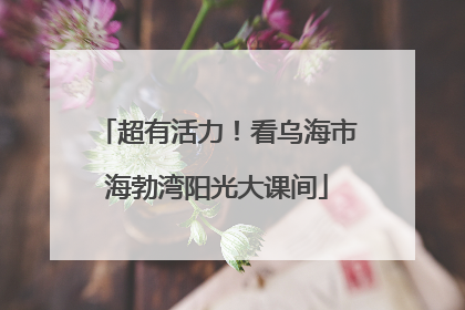超有活力！看乌海市海勃湾阳光大课间