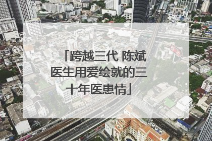 跨越三代 陈斌医生用爱绘就的三十年医患情