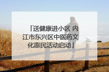 送健康进小区 内江市东兴区中医药文化惠民活动启动