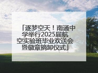 逐梦空天！南通中学举行2025届航空实验班毕业欢送会暨徽章摘卸仪式