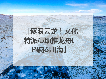 逐浪云龙！文化特派员助推龙舟IP破圈出海