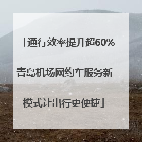 通行效率提升超60% 青岛机场网约车服务新模式让出行更便捷