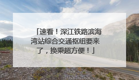 速看！深江铁路滨海湾站综合交通枢纽要来了，换乘超方便！