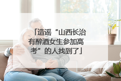 造谣“山西长治有醉酒女生参加高考”的人找到了