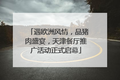 遇欧洲风情，品猪肉盛宴，天津餐厅推广活动正式启幕