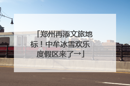 郑州再添文旅地标！中牟冰雪欢乐度假区来了→