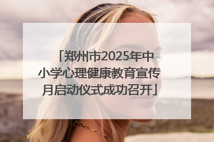 郑州市2025年中小学心理健康教育宣传月启动仪式成功召开