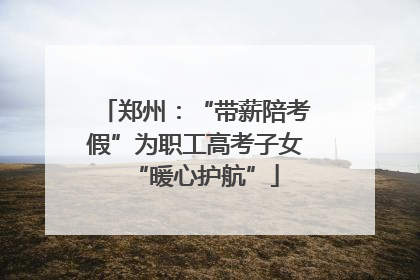 郑州：“带薪陪考假”为职工高考子女“暖心护航”