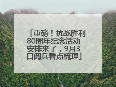 重磅！抗战胜利80周年纪念活动安排来了，9月3日阅兵看点梳理