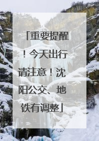 重要提醒！今天出行请注意！沈阳公交、地铁有调整
