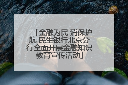 金融为民 消保护航 民生银行北京分行全面开展金融知识教育宣传活动