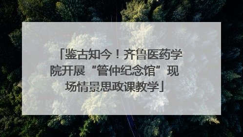 鉴古知今！齐鲁医药学院开展“管仲纪念馆”现场情景思政课教学