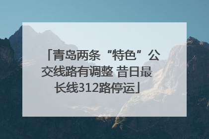 青岛两条“特色”公交线路有调整 昔日最长线312路停运